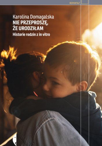Nie przeproszę, że urodziłam. Historie rodzin z in vitro
