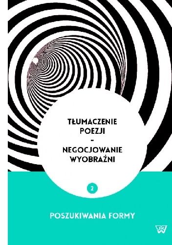 Tłumaczenie poezji - Negocjowanie wyobraźni 2. Poszukiwania formy