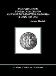 Wielkopolska, Kujawy, ziemie łęczycka i sieradzka wobec problemu zjednoczenia państwowego w latach 1300-1306