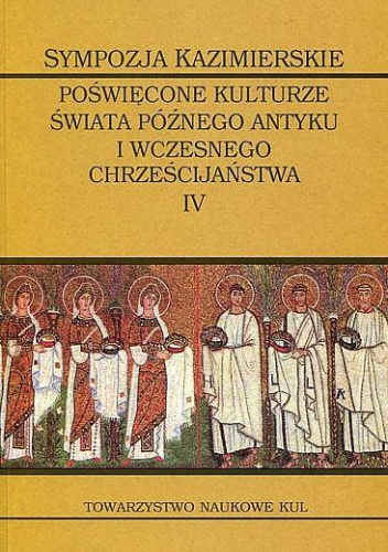 Sympozja Kazimierskie poświęcone kulturze świata późnego antyku i wczesnego chrześcijaństwa. Tom 4. Męczennicy w świecie póżnego antyku