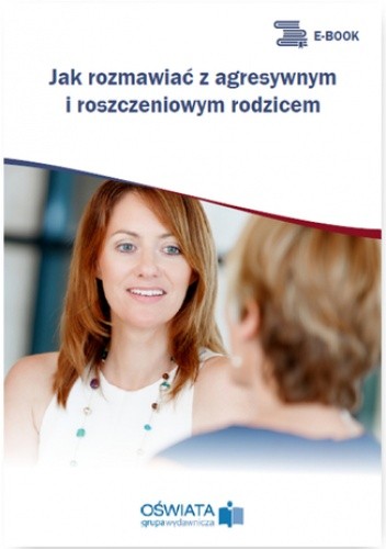 Jak rozmawiać z agresywnym i roszczeniowym rodzicem
