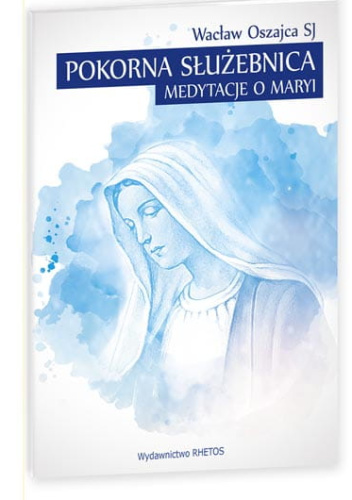 Pokorna Służebnica. Medytacje o Maryi
