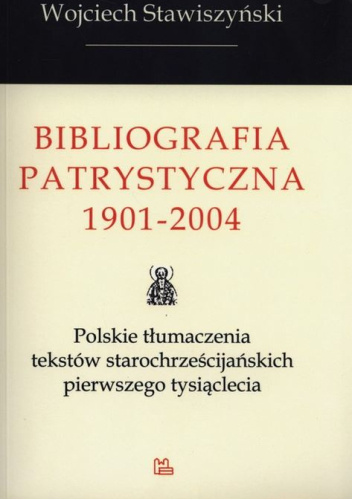 Bibliografia patrystyczna 1901-2004. Polskie tłumaczenia tekstów starochrześcijańskich pierwszego tysiąclecia