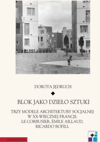 Blok jako dzieło sztuki. Trzy modele architektury socjalnej w XX-wiecznej Francji: Le Corbusier, Emile Aillaud, Ricardo Bofill
