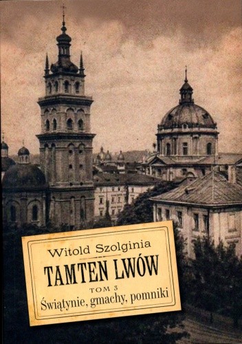 Tamten Lwów Tom 3. Świątynie, gmachy, pomniki.