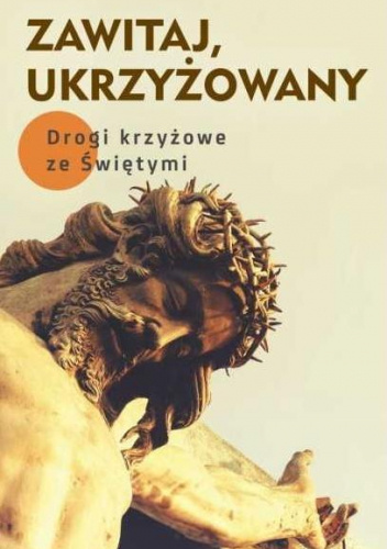 Zawitaj Ukrzyżowany! Drogi krzyżowe ze świętymi.