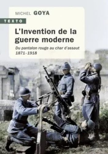 L'Invention de la guerre moderne: Du pantalon rouge au char d'assaut, 1871-1918