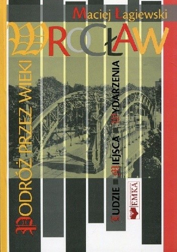 Wrocław. Podróż przez wieki. Ludzie, miejsca, wydarzenia.