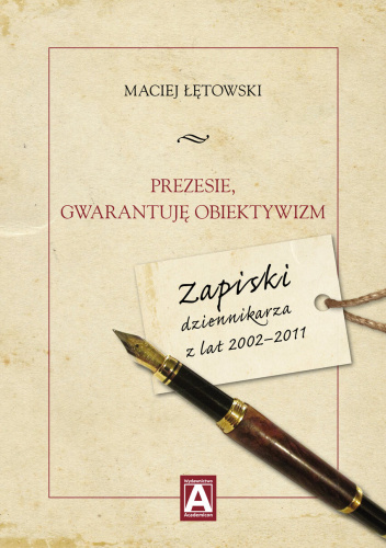 Prezesie, gwarantuję obiektywizm. Zapiski dziennikarza z lat 2002–2011