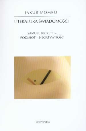 Literatura świadomości : Samuel Beckett, podmiot, negatywność