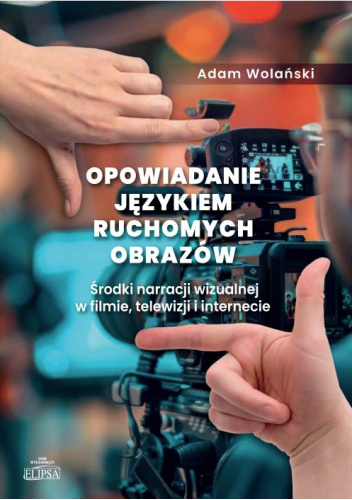 Opowiadanie językiem ruchomych obrazów. Środki narracji wizualnej w filmie, telewizji i internecie