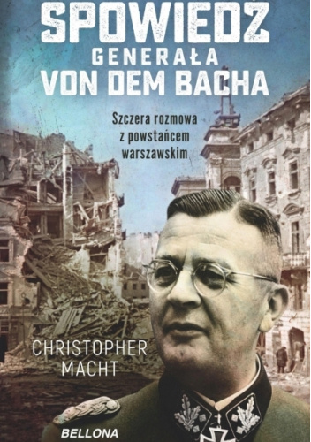 Spowiedź generała SS Von dem Bacha. Szczera rozmowa z powstańcem warszawskim