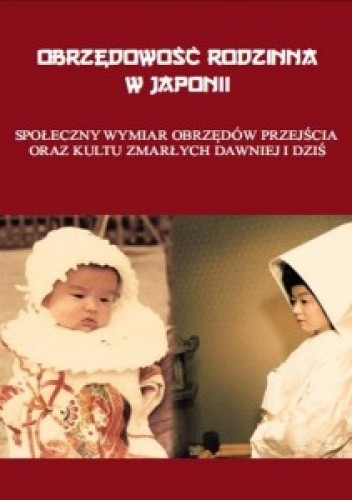Obrzędowość rodzinna w Japonii. Społeczny wymiar obrzędów przejścia oraz kultu zmarłych dawniej i dziś