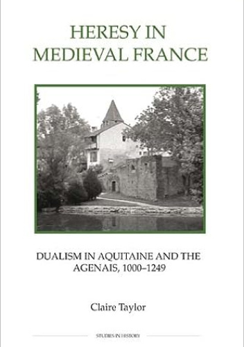 Heresy in Medieval France: Dualism in Aquitaine and the Agenais, 1000-1249