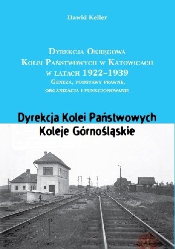 DYREKCJA OKRĘGOWA KOLEI W KATOWICACH 1922-1939 Geneza, podstawy prawne, organizacja i funkcjonowanie. Dyrekcja Kolei Państwowych. Koleje Górnośląskie