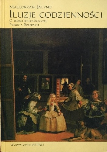Iluzje codzienności. O teorii socjologicznej Pierre'a Bourdieu.
