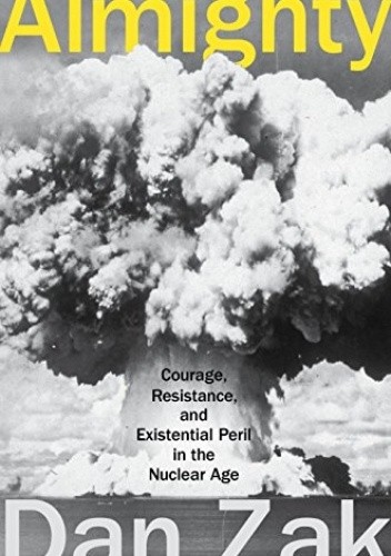 Almighty: Courage, Resistance, and Existential Peril in the Nuclear Age