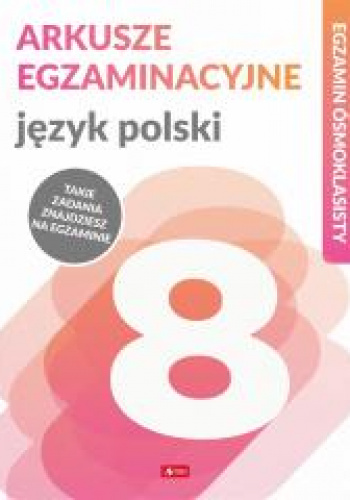 Język polski. Arkusze egzaminacyjne. Egzamin ósmoklasisty