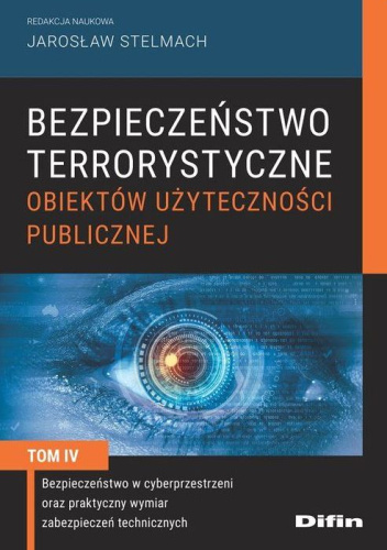 Bezpieczeństwo terrorystyczne budynków użyteczności publicznej. Tom 4. Bezpieczeństwo w cyberprzestrzeni oraz praktyczny wymiar zabezpieczeń technicznych