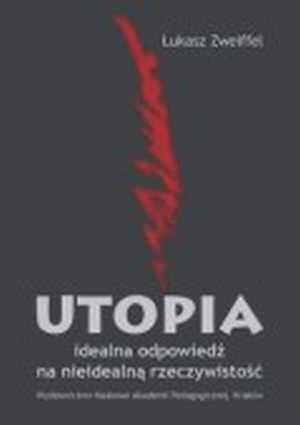 Utopia. Idealna odpowiedź na nieidealną rzeczywistość
