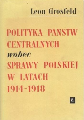 Polityka państw centralnych wobec sprawy polskiej w latach pierwszej wojny światowej