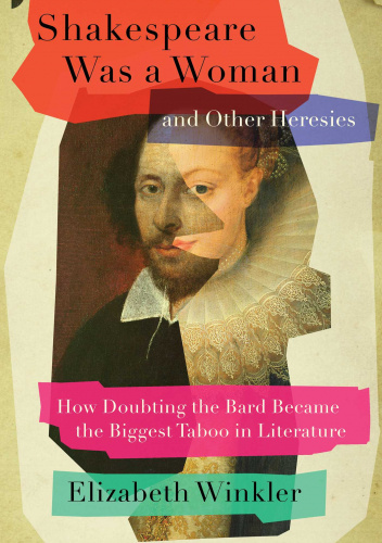 Shakespeare Was a Woman and Other Heresies: How Doubting the Bard Became the Biggest Taboo in Literature