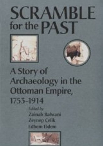 Scramble for the Past: A Story of Archaeology in the Ottoman Empire, 1753-1914
