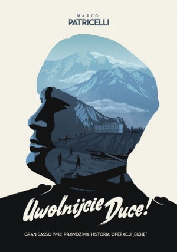 Uwolnijcie Duce! Gran Sasso 1943: prawdziwa historia Operacji "Eiche"