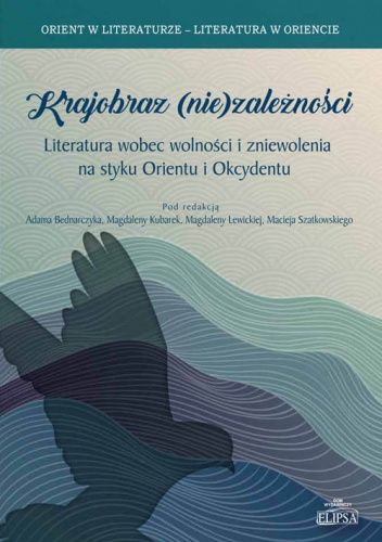 Krajobraz (nie)zależności. Literatura wobec wolności i zniewolenia na styku Orientu i Okcydentu