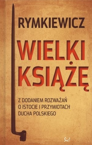 Wielki Książę. Z dodaniem rozważań o istocie i przymiotach ducha polskiego