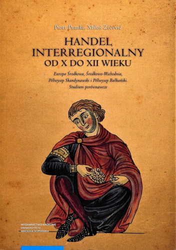 Handel interregionalny od X do XII wieku. Europa Środkowa, Środkowo-Wschodnia, Półwysep Skandynawski i Półwysep Bałkański. Studium Porównawcze