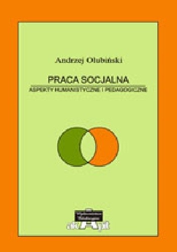 Praca Socjalna. Aspekty humanistyczne i pedagogiczne. Teoria i praktyka