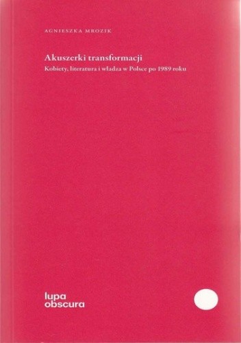 Akuszerki transformacji. Kobiety, literatura i władza w Polsce po 1989 roku