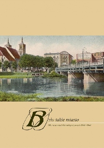 Było takie miasto. Piła na dawnych kartach pocztowych 1896-1944