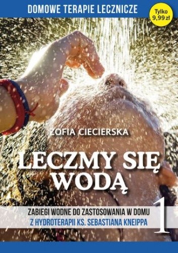Leczmy się wodą. Zabiegi wodne do zastosowania w domu z hydroterapii ks. Sebastiana Kneippa tom 1