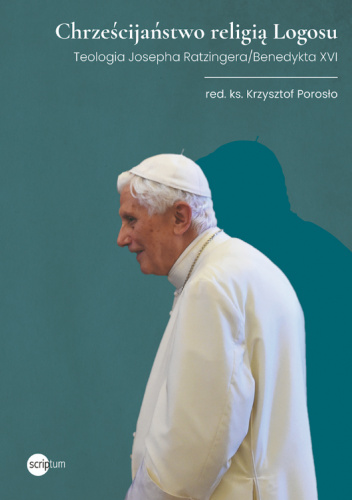 Chrześcijaństwo religią Logosu. Teologia Josepha Ratzingera/Benedykta XVI