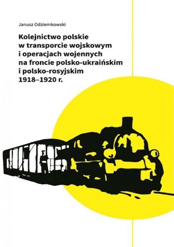 Kolejnictwo polskie w transporcie wojskowym i operacjach wojennych na froncie polsko-ukraińskim i polsko-rosyjskim 1918-1920 r.