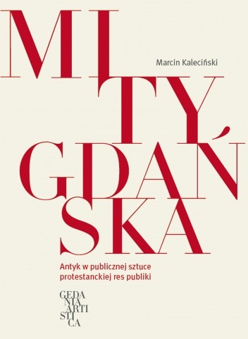 Mity Gdańska. Antyk w publicznej sztuce protestanckiej res publiki