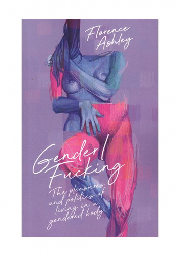 Gender/Fucking. The Pleasures and Politics of Living in a Gendered Body