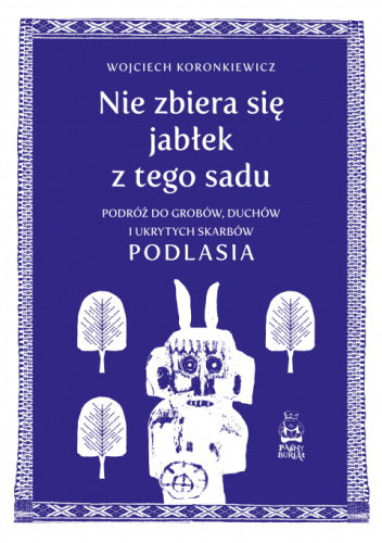 Nie zbiera się jabłek z tego sadu. Podróż do grobów, duchów i ukrytych skarbów Podlasia