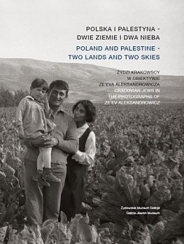 Polska i Palestyna - dwie ziemie i dwa nieba. Żydzi krakowscy w obiektywie Ze'eva Aleksandrowicza