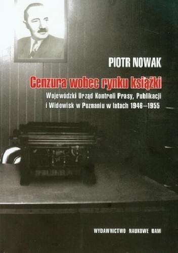 Cenzura wobec rynku książki. Wojewódzki Urząd kontroli Prasy, Publikacji i Widowisk  w Poznaniu w latach 1946-1955