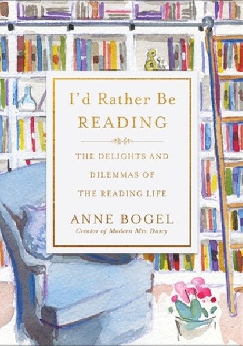 I'd Rather Be Reading : The Delights and Dilemmas of the Reading Life