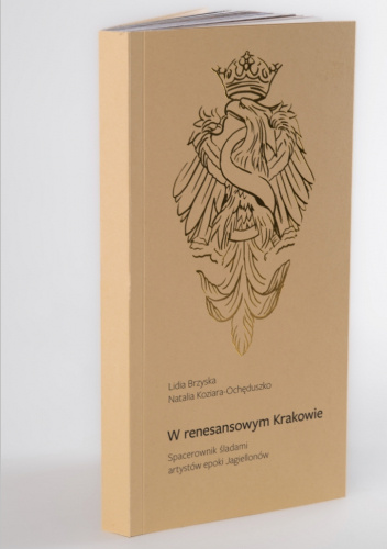 W renesansowym Krakowie. Spacerownik śladami artystów epoki Jagiellonów.