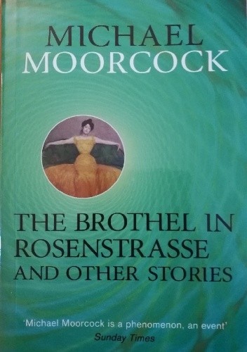 The Brothel in Rosenstrasse and Other Stories: The Best Short Fiction of Michael Moorcock Volume 2