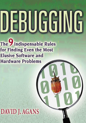 Debugging: The 9 Indispensable Rules for Finding Even the Most Elusive Software and Hardware Problems