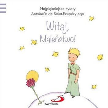 Najpiękniejsze cytaty Antoine'a de Saint-Exupery'ego Witaj Maleństwo!