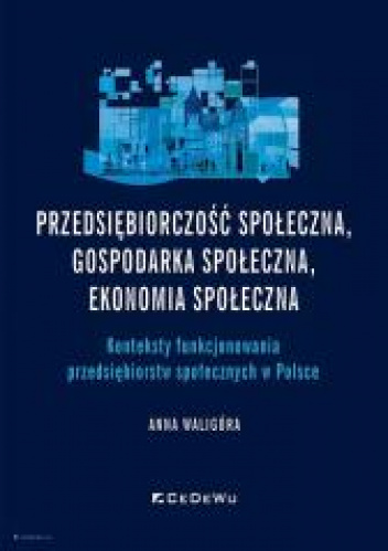Przedsiębiorczość społeczna, gospodarka społeczna, ekonomia społeczna. Konteksty funkcjonowania przedsiębiorstw społecznych w Polsce