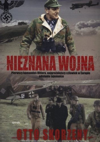 Nieznana wojna Pierwszy komandos Hitlera, najgroźniejszy czlowiek w Europie odsłania tajemnice