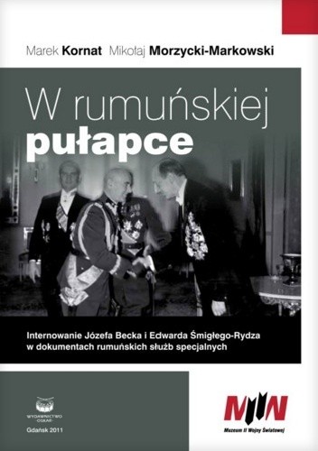 W rumuńskiej pułapce. Internowanie Józefa Becka i Edwarda Śmigłego-Rydza w dokumentach rumuńskich służb specjalnych